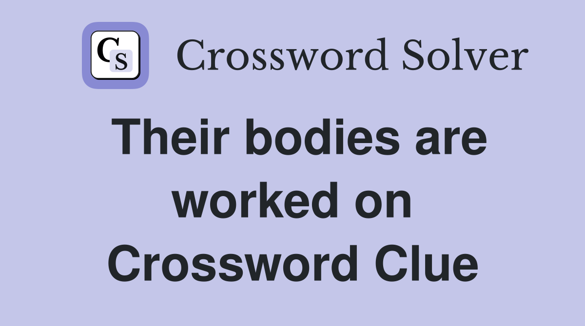 Their bodies are worked on Crossword Clue Answers Crossword Solver